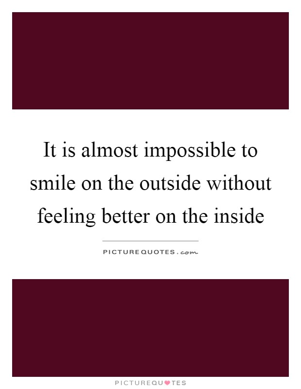 It is almost impossible to smile on the outside without feeling better on the inside Picture Quote #1