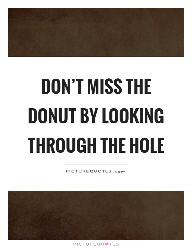 Don't miss the donut by looking through the hole Picture Quote #1