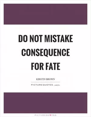 Do not mistake consequence for fate Picture Quote #1