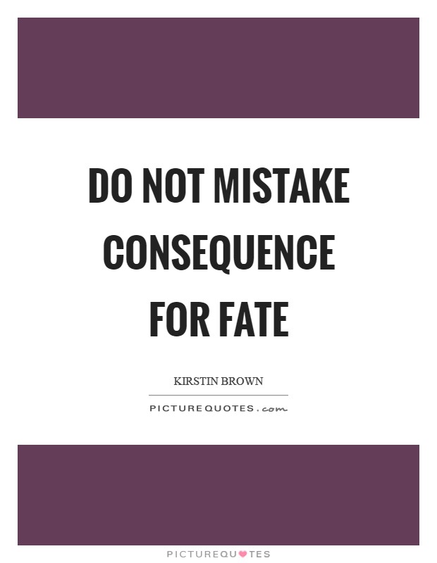 Do not mistake consequence for fate Picture Quote #1