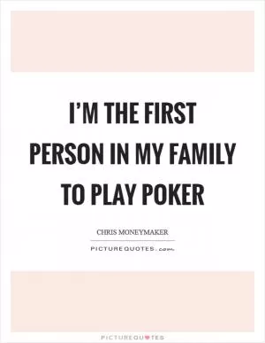 I’m the first person in my family to play poker Picture Quote #1