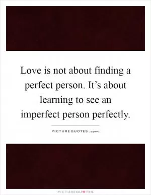 Love is not about finding a perfect person. It’s about learning to see an imperfect person perfectly Picture Quote #1