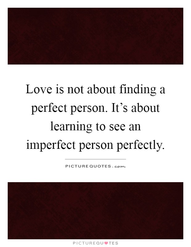 Love is not about finding a perfect person. It's about learning to see an imperfect person perfectly Picture Quote #1