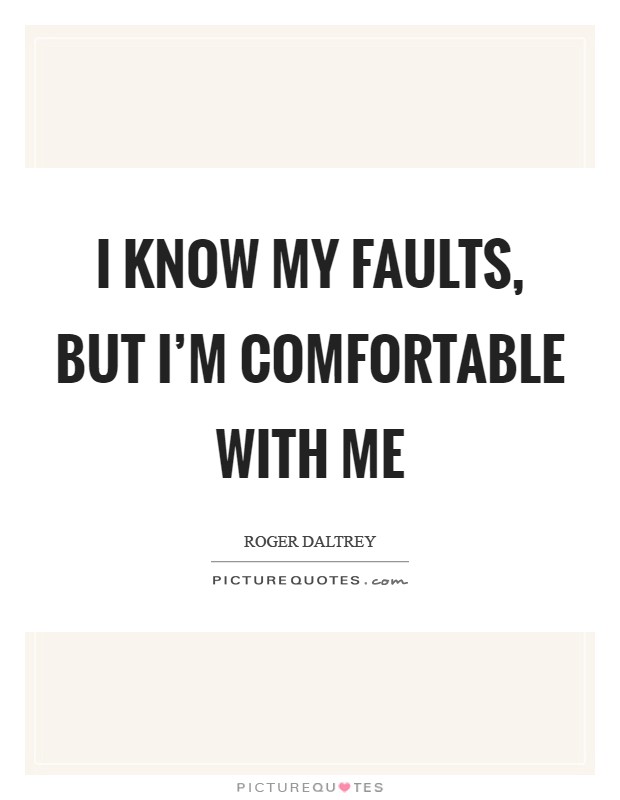 I know my faults, but I'm comfortable with me Picture Quote #1