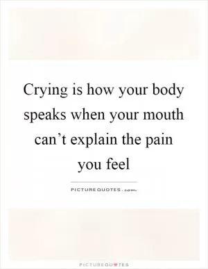 Crying is how your body speaks when your mouth can’t explain the pain you feel Picture Quote #1