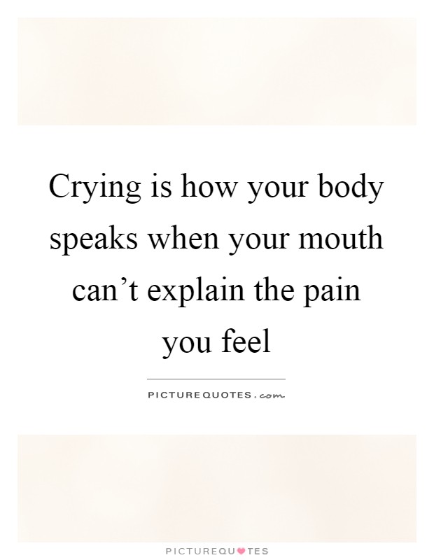 Crying is how your body speaks when your mouth can't explain the pain you feel Picture Quote #1