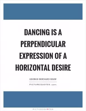 Dancing is a perpendicular expression of a horizontal desire Picture Quote #1