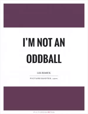 I’m not an oddball Picture Quote #1