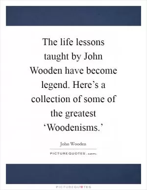 The life lessons taught by John Wooden have become legend. Here’s a collection of some of the greatest ‘Woodenisms.’ Picture Quote #1
