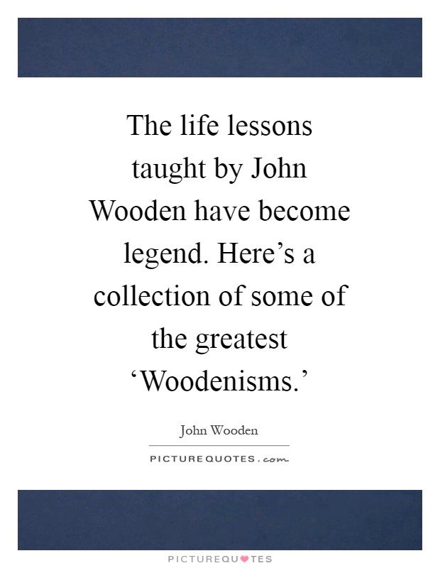 The life lessons taught by John Wooden have become legend. Here's a collection of some of the greatest ‘Woodenisms.' Picture Quote #1