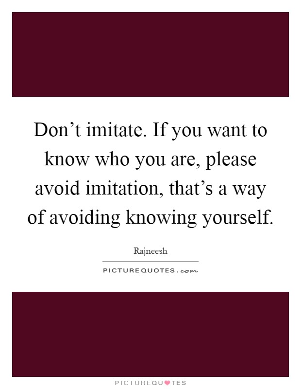 Don't imitate. If you want to know who you are, please avoid imitation, that's a way of avoiding knowing yourself Picture Quote #1