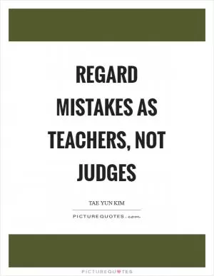 Regard mistakes as teachers, not judges Picture Quote #1