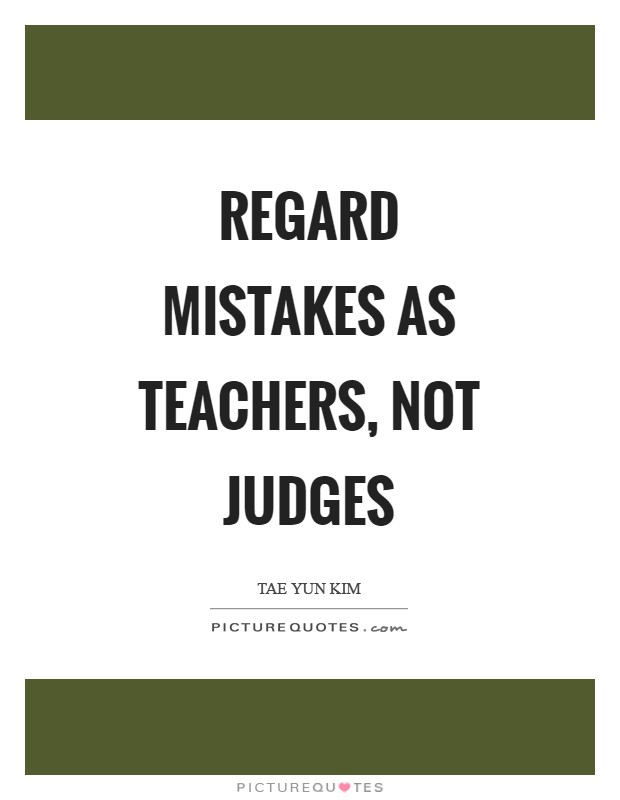 Regard mistakes as teachers, not judges Picture Quote #1