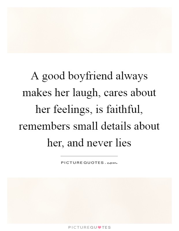 A good boyfriend always makes her laugh, cares about her feelings, is faithful, remembers small details about her, and never lies Picture Quote #1