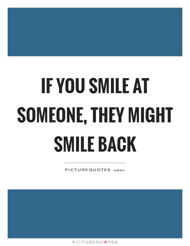 If you smile at someone, they might smile back Picture Quote #1