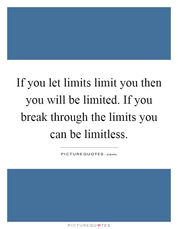 If you let limits limit you then you will be limited. If you break through the limits you can be limitless Picture Quote #1