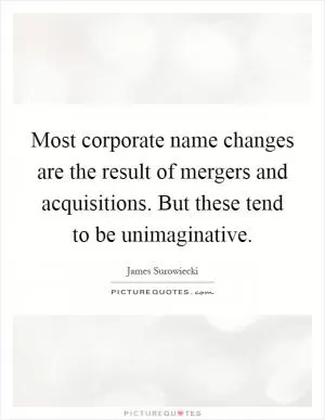 Most corporate name changes are the result of mergers and acquisitions. But these tend to be unimaginative Picture Quote #1