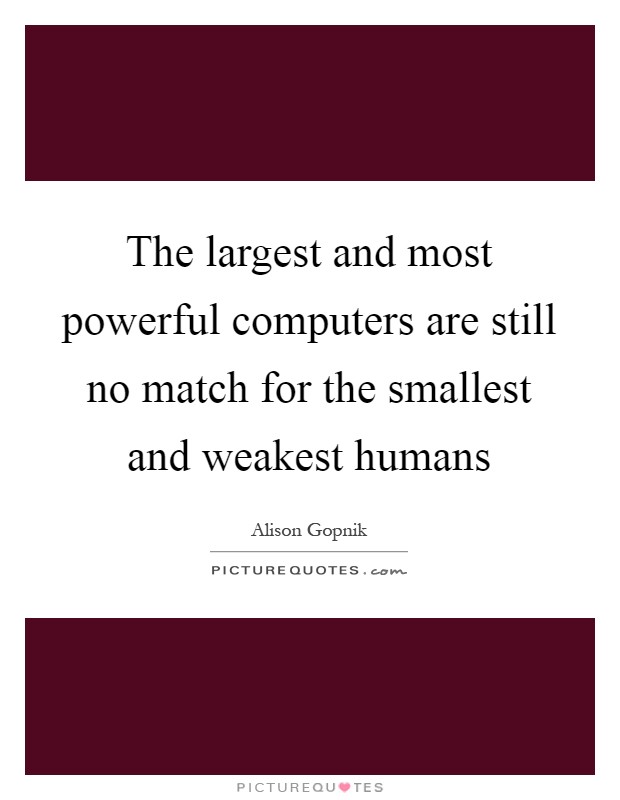The largest and most powerful computers are still no match for the smallest and weakest humans Picture Quote #1