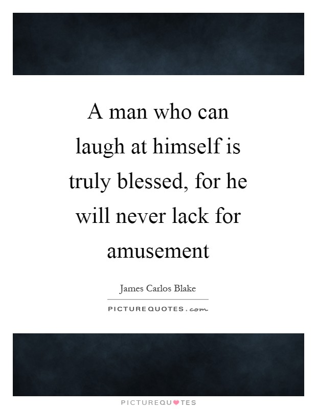 A man who can laugh at himself is truly blessed, for he will never lack for amusement Picture Quote #1