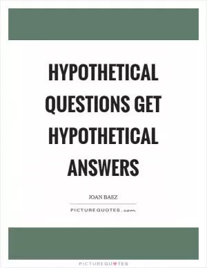 Hypothetical questions get hypothetical answers Picture Quote #1