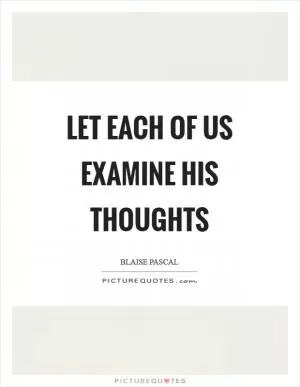 Let each of us examine his thoughts Picture Quote #1