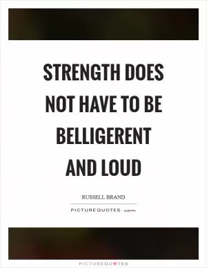 Strength does not have to be belligerent and loud Picture Quote #1