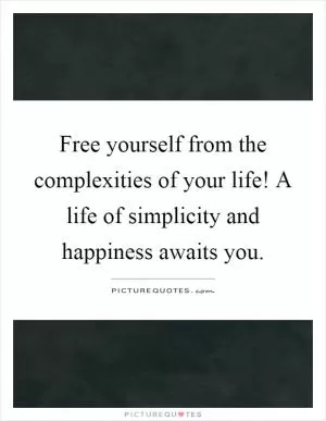 Free yourself from the complexities of your life! A life of simplicity and happiness awaits you Picture Quote #1
