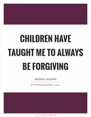 Children have taught me to always be forgiving Picture Quote #1
