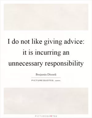 I do not like giving advice: it is incurring an unnecessary responsibility Picture Quote #1
