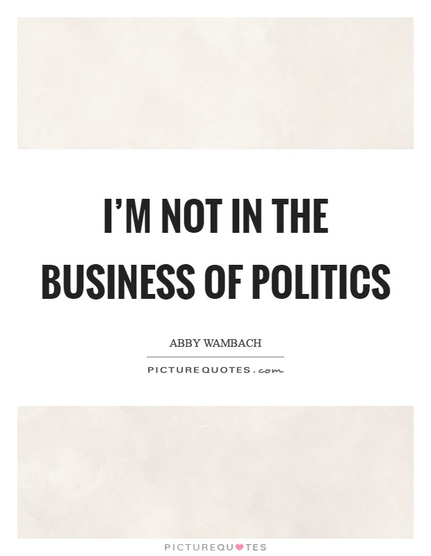 I'm not in the business of politics Picture Quote #1