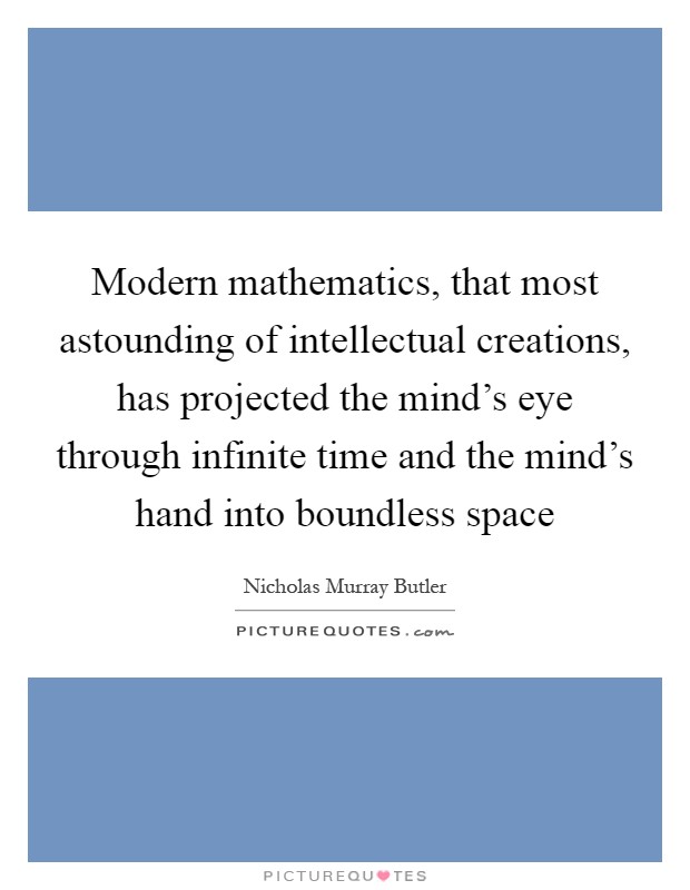 Modern mathematics, that most astounding of intellectual creations, has projected the mind's eye through infinite time and the mind's hand into boundless space Picture Quote #1