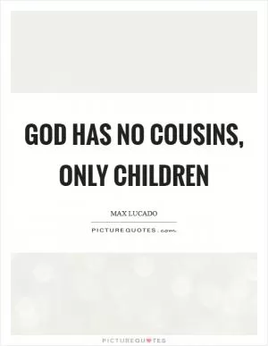 God has no cousins, only children Picture Quote #1