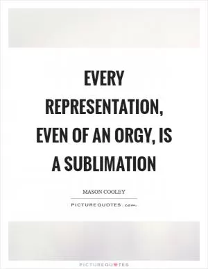 Every representation, even of an orgy, is a sublimation Picture Quote #1