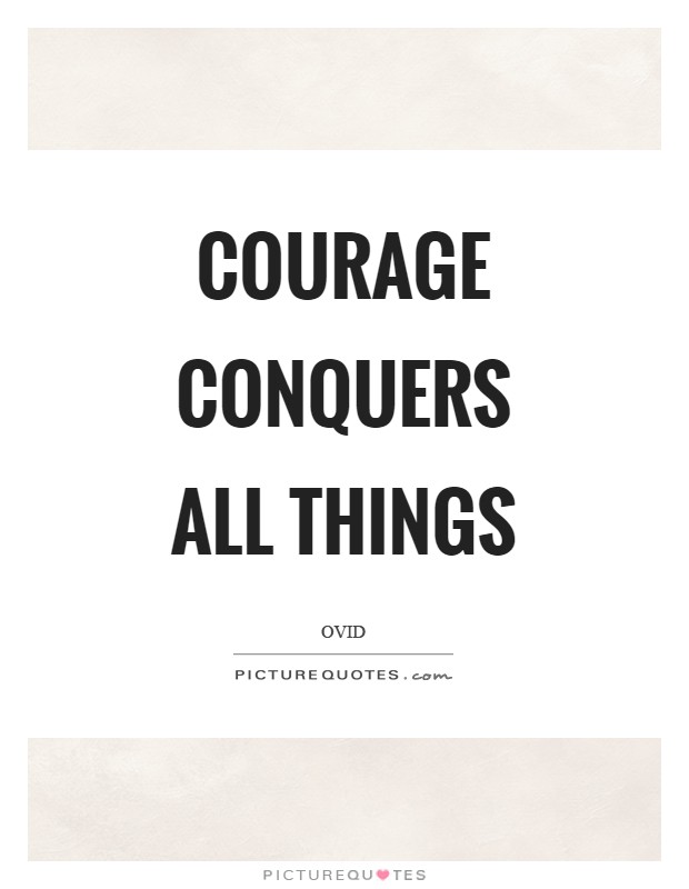 Courage conquers all things Picture Quote #1