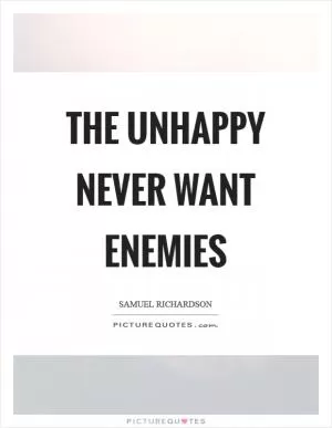 The unhappy never want enemies Picture Quote #1