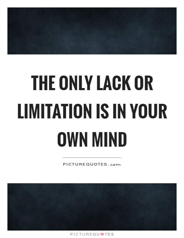 The only lack or limitation is in your own mind Picture Quote #1