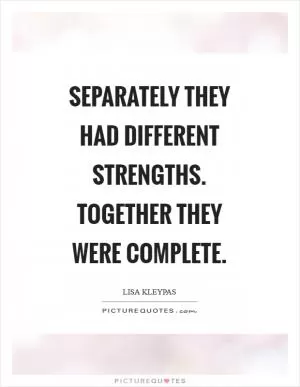 Separately they had different strengths. Together they were complete Picture Quote #1