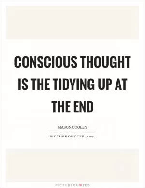 Conscious thought is the tidying up at the end Picture Quote #1