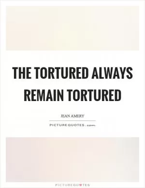 The tortured always remain tortured Picture Quote #1