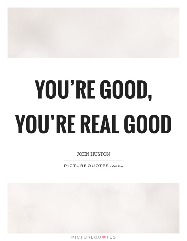 You're good, you're real good Picture Quote #1