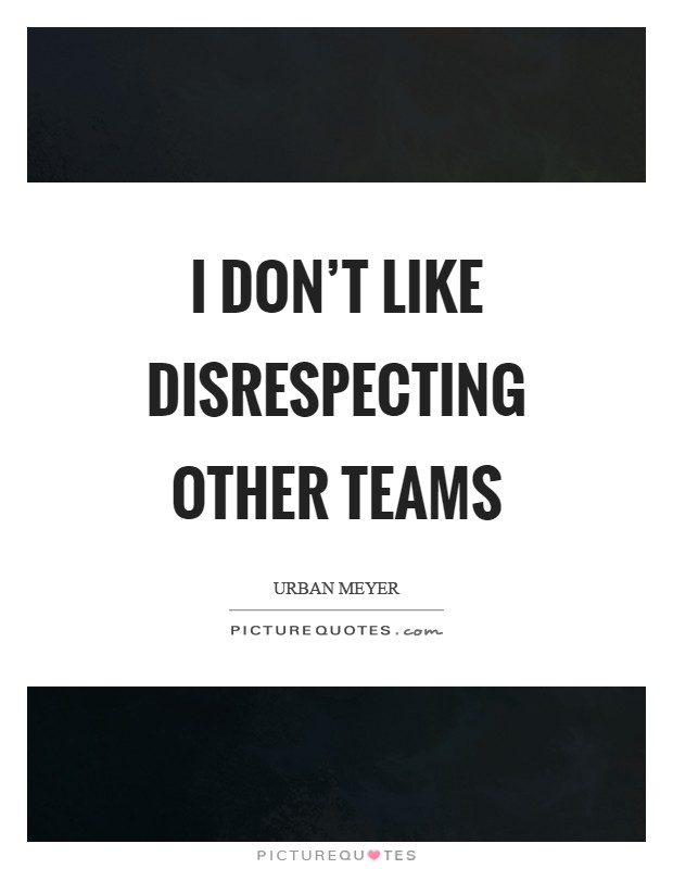 I don't like disrespecting other teams Picture Quote #1