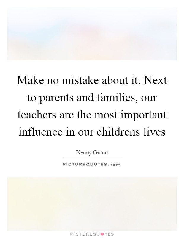 Make no mistake about it: Next to parents and families, our teachers are the most important influence in our childrens lives Picture Quote #1