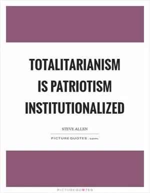 Totalitarianism is patriotism institutionalized Picture Quote #1