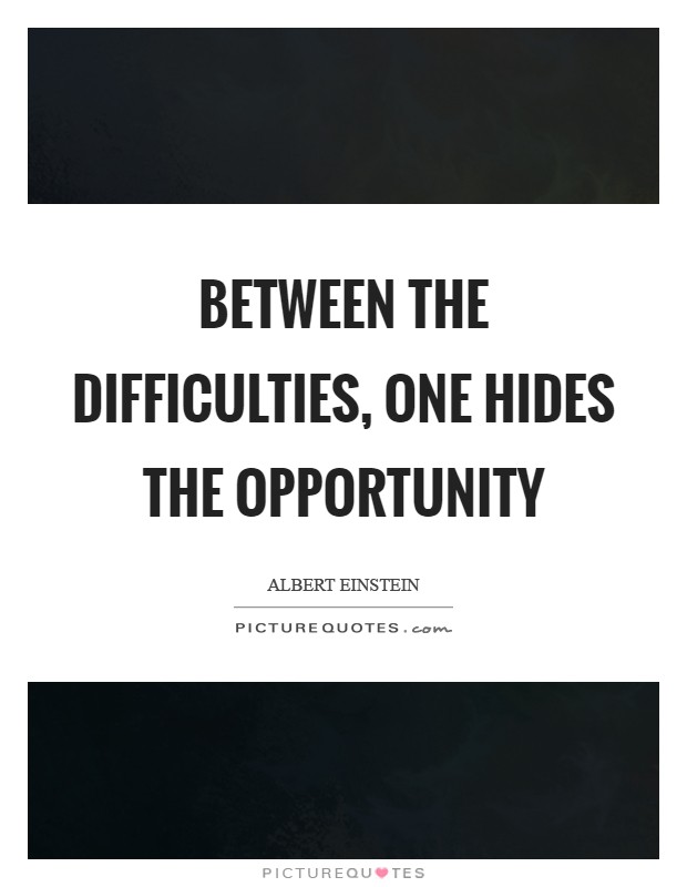 Between the difficulties, one hides the opportunity Picture Quote #1