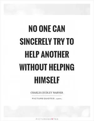 No one can sincerely try to help another without helping himself Picture Quote #1