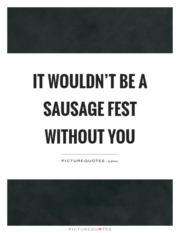 It wouldn't be a sausage fest without you Picture Quote #1
