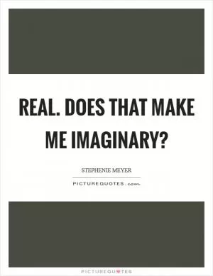 Real. Does that make me imaginary? Picture Quote #1