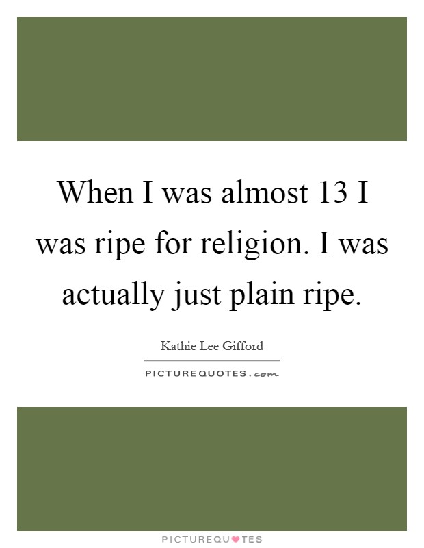 When I was almost 13 I was ripe for religion. I was actually just plain ripe Picture Quote #1