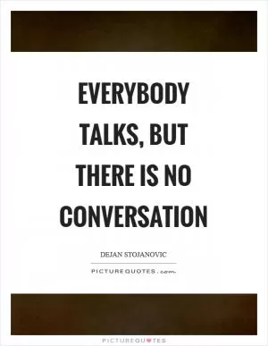 Everybody talks, but there is no conversation Picture Quote #1