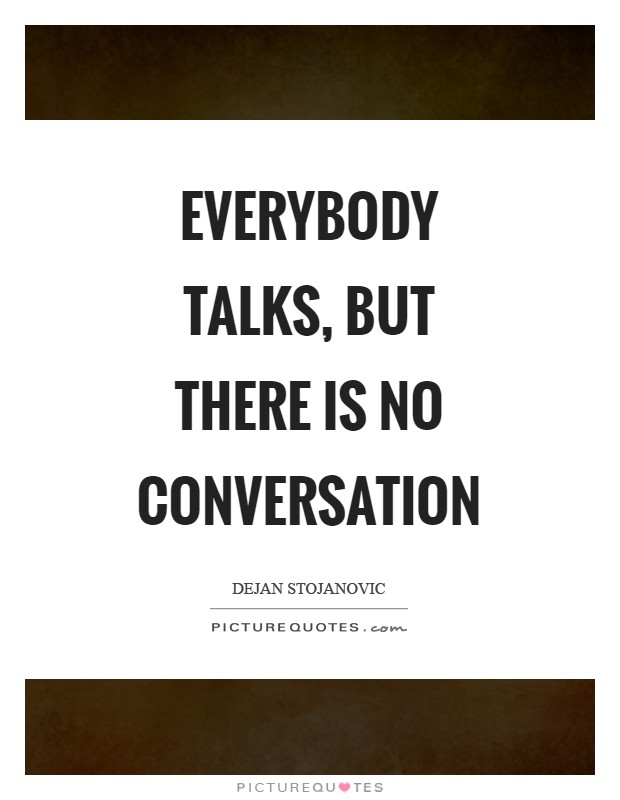 Everybody talks, but there is no conversation Picture Quote #1